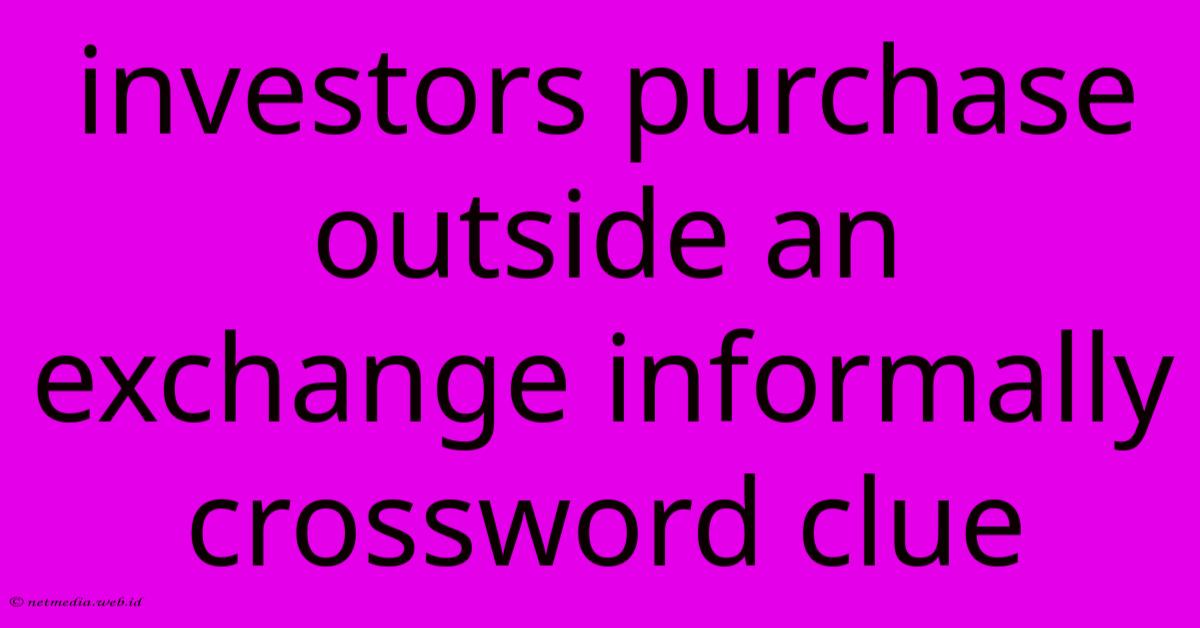 Investors Purchase Outside An Exchange Informally Crossword Clue Investors Purchase Outside An Exchange Informally Crossword Clue