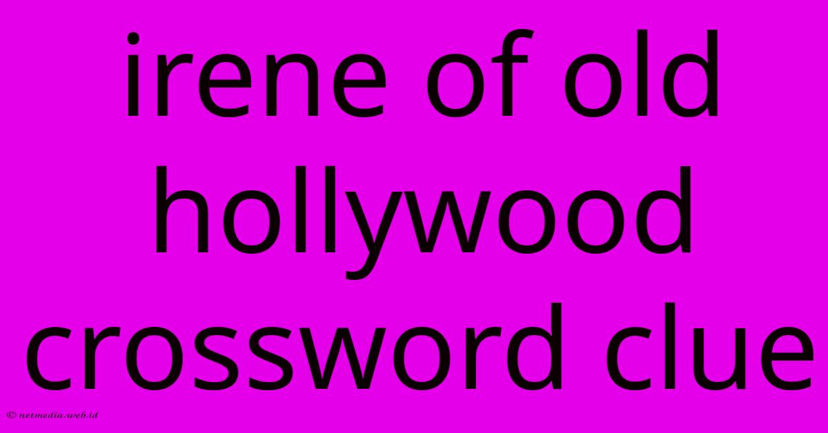 Irene Of Old Hollywood Crossword Clue