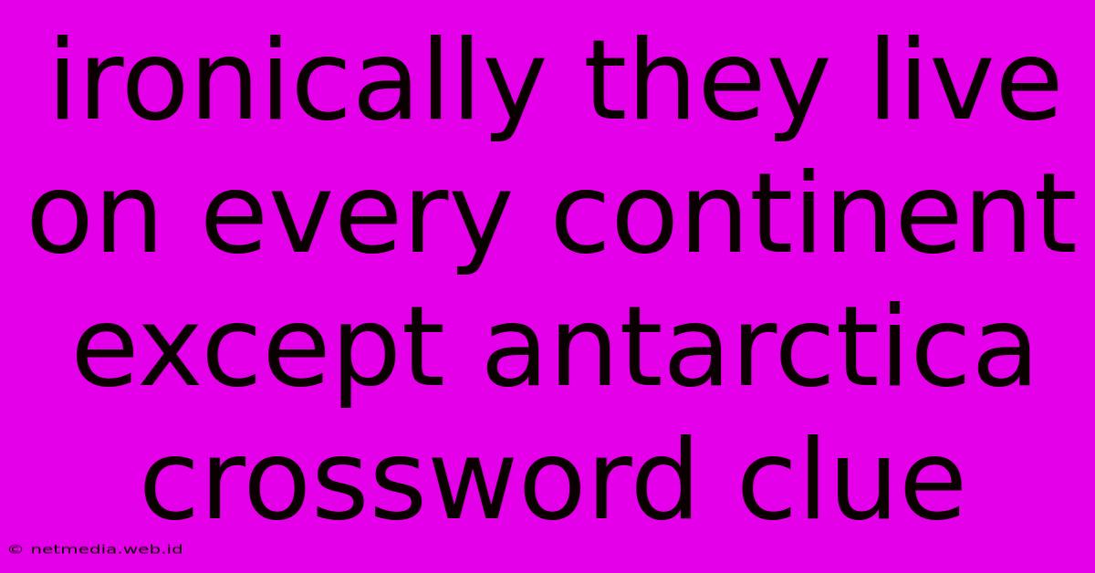 Ironically They Live On Every Continent Except Antarctica Crossword Clue