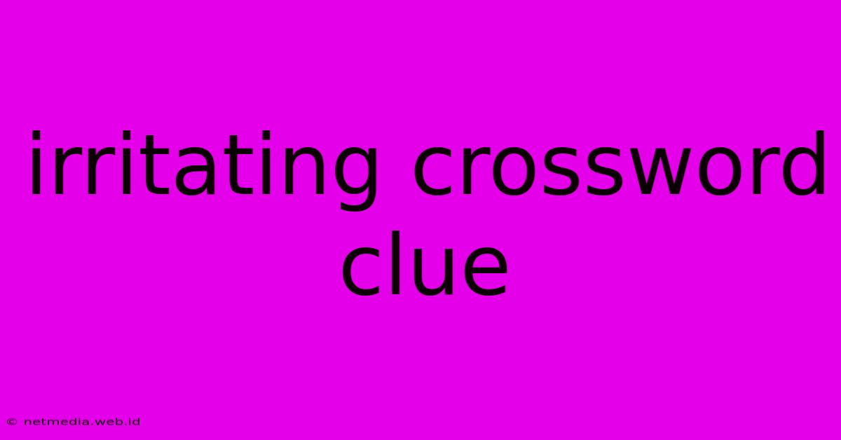 Irritating Crossword Clue