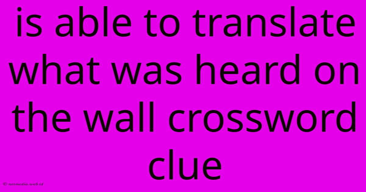 Is Able To Translate What Was Heard On The Wall Crossword Clue Is Able To Translate What Was Heard On The Wall Crossword Clue