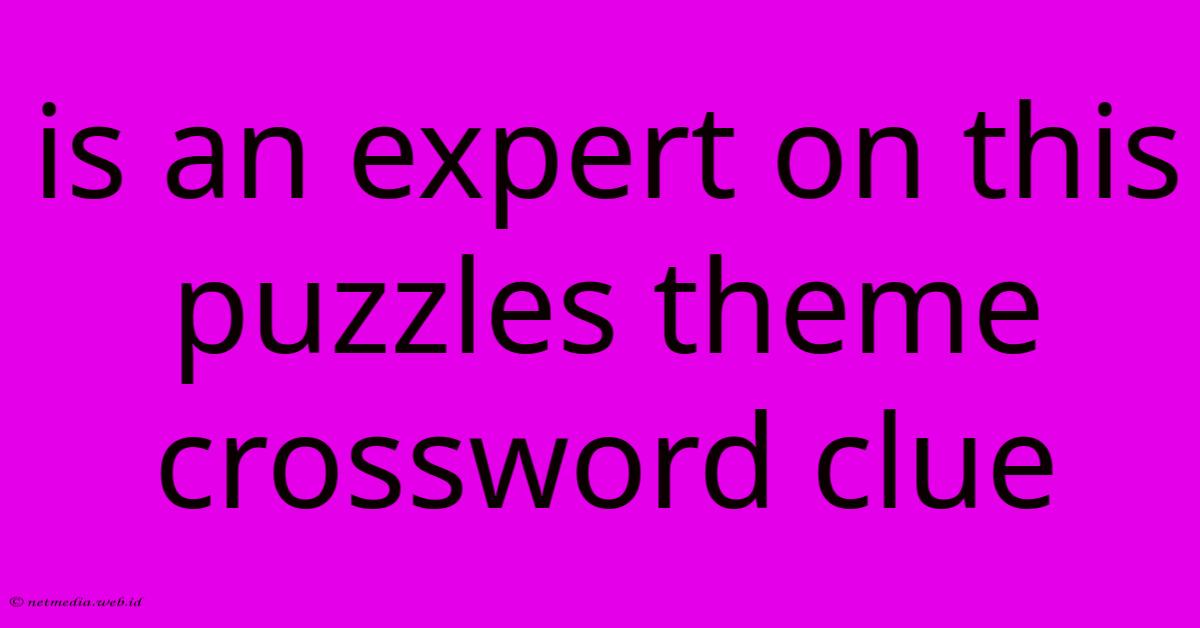 Is An Expert On This Puzzles Theme Crossword Clue