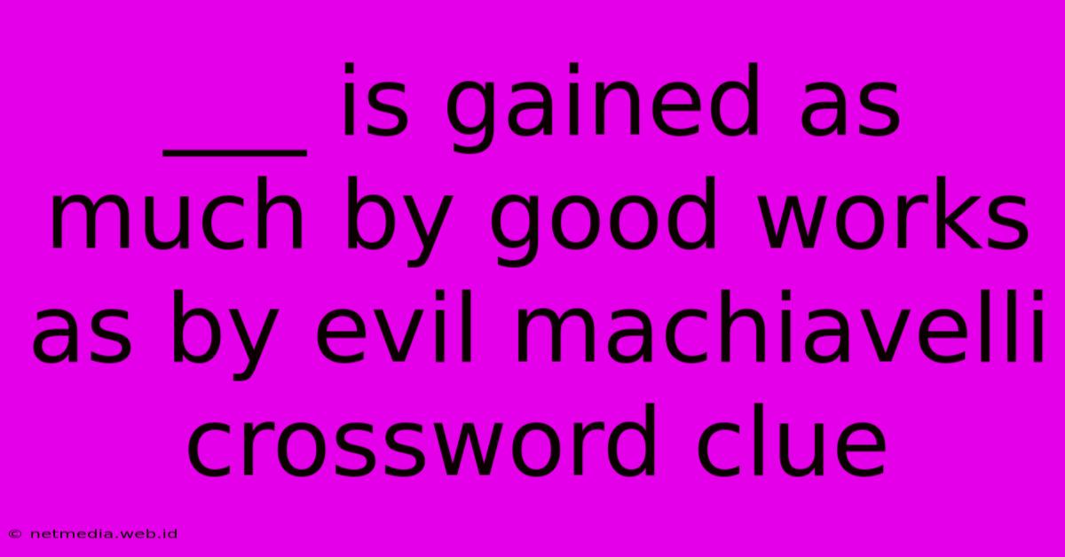 ___ Is Gained As Much By Good Works As By Evil Machiavelli Crossword Clue