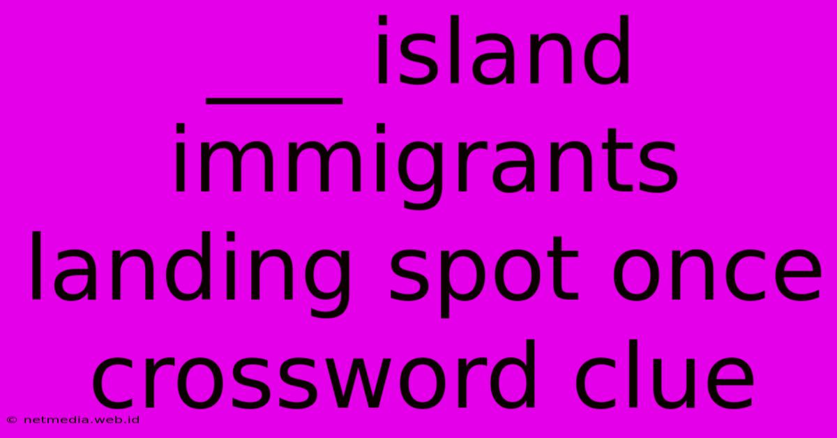 ___ Island Immigrants Landing Spot Once Crossword Clue