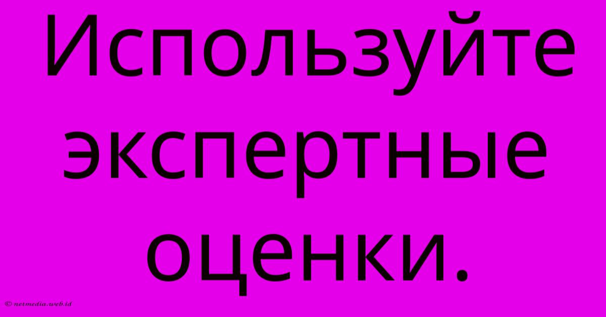 Используйте Экспертные Оценки. Используйте Экспертные Оценки.