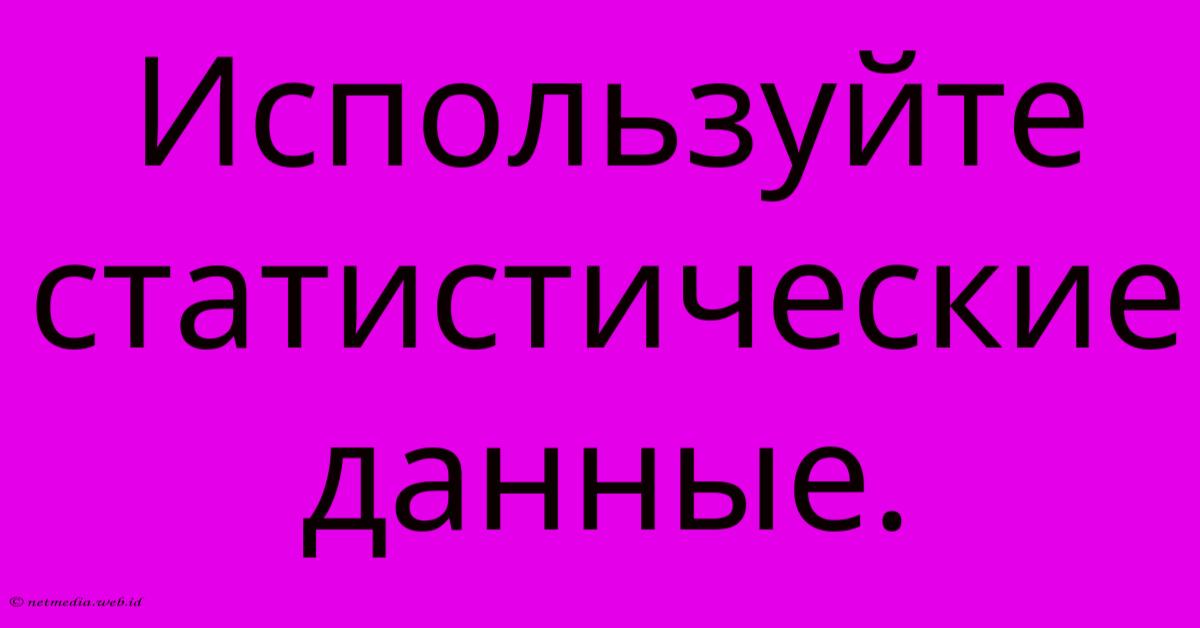 Используйте Статистические Данные. Используйте Статистические Данные.