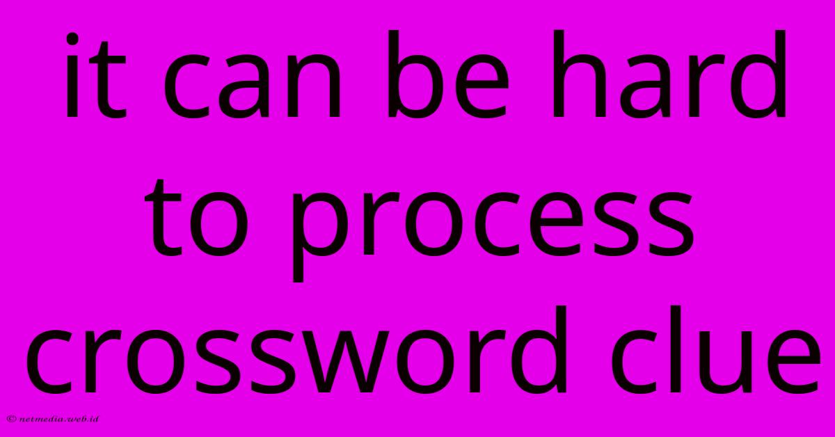 It Can Be Hard To Process Crossword Clue It Can Be Hard To Process Crossword Clue