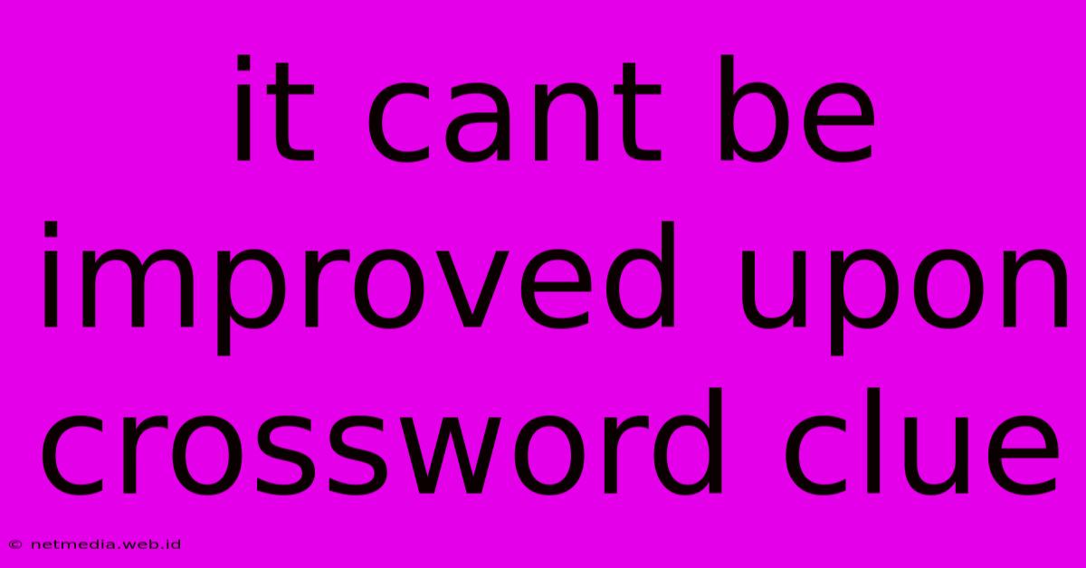 It Cant Be Improved Upon Crossword Clue