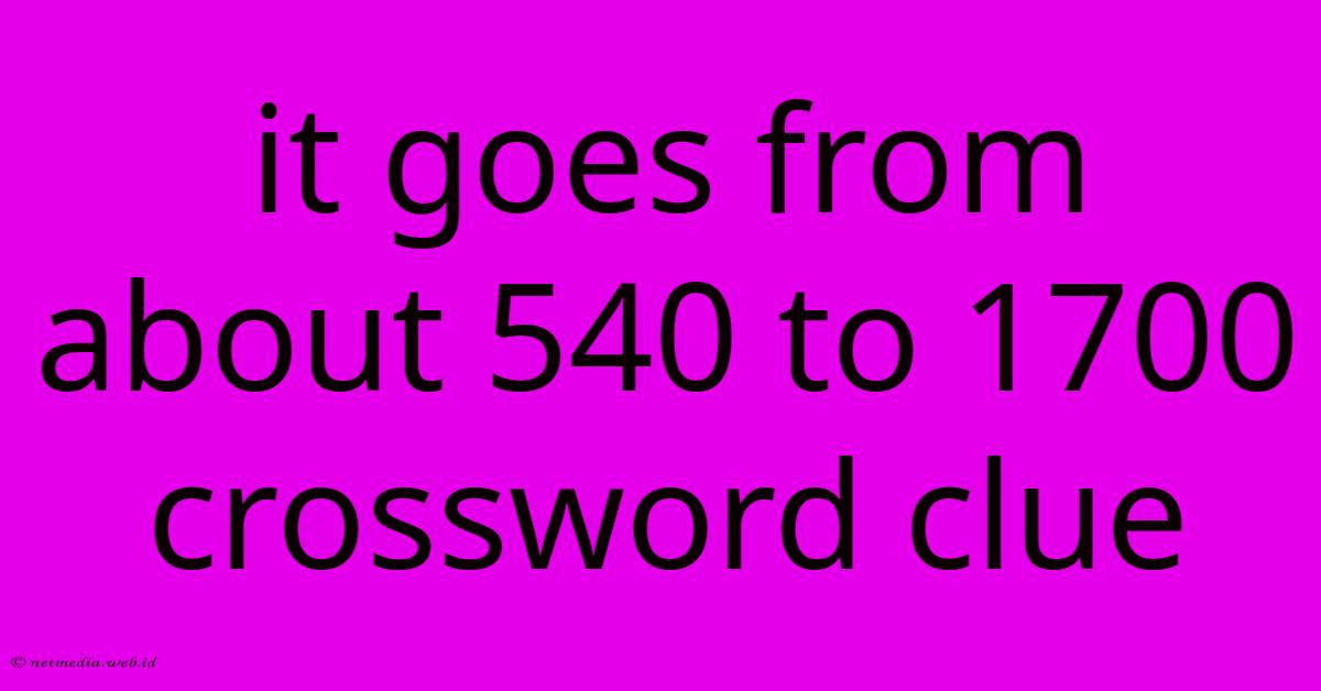 It Goes From About 540 To 1700 Crossword Clue It Goes From About 540 To 1700 Crossword Clue