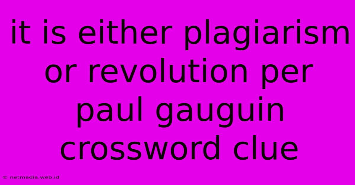 It Is Either Plagiarism Or Revolution Per Paul Gauguin Crossword Clue