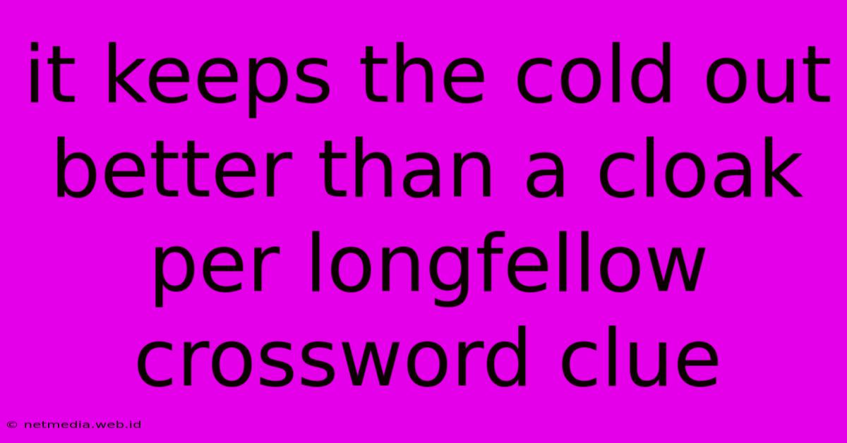 It Keeps The Cold Out Better Than A Cloak Per Longfellow Crossword Clue