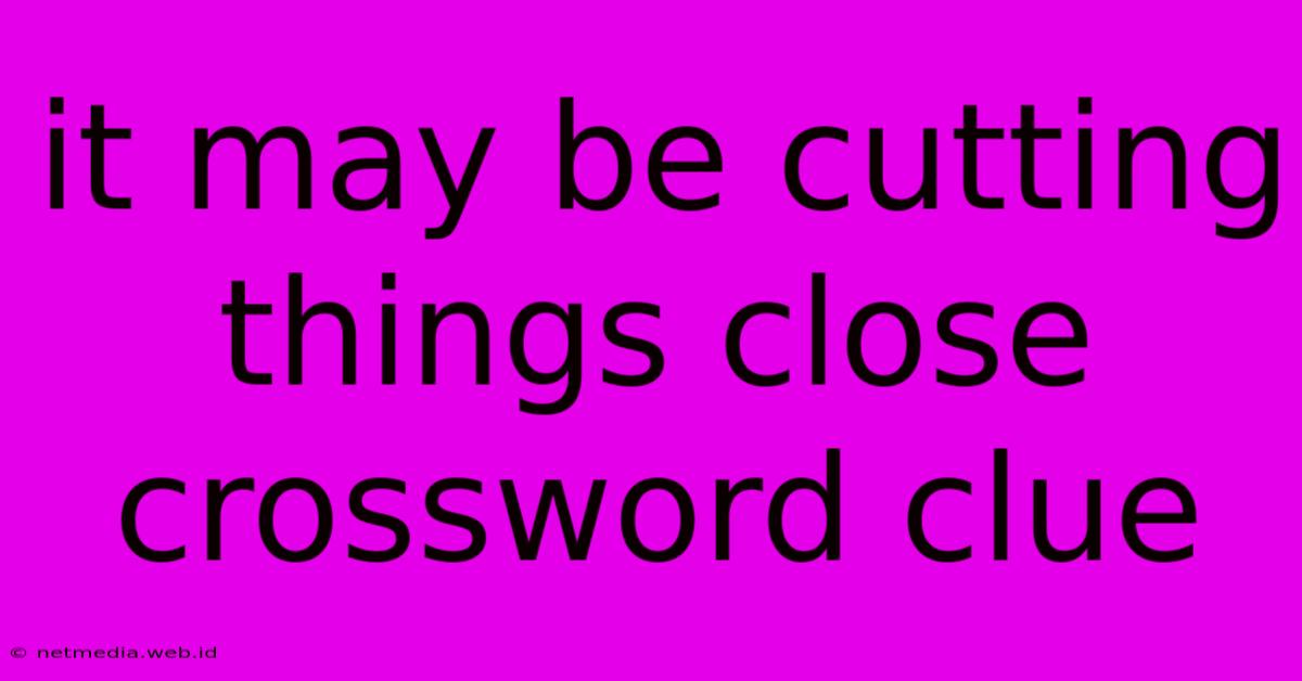 It May Be Cutting Things Close Crossword Clue