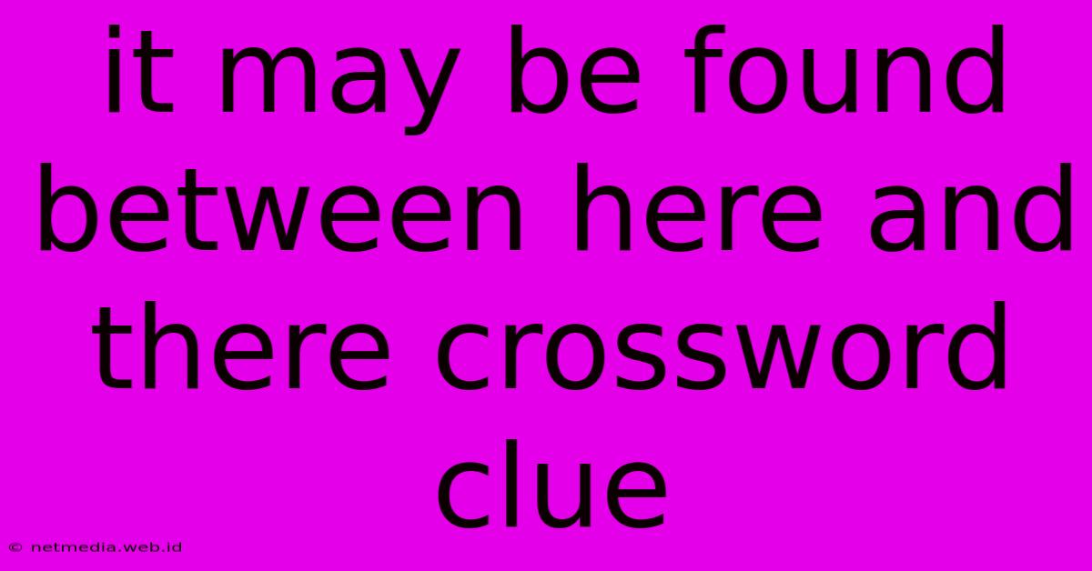 It May Be Found Between Here And There Crossword Clue