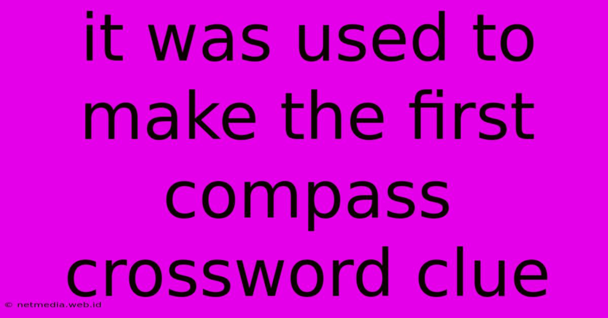 It Was Used To Make The First Compass Crossword Clue