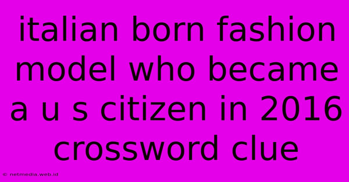 Italian Born Fashion Model Who Became A U S Citizen In 2016 Crossword Clue