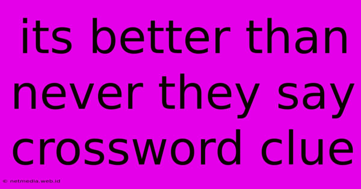 Its Better Than Never They Say Crossword Clue