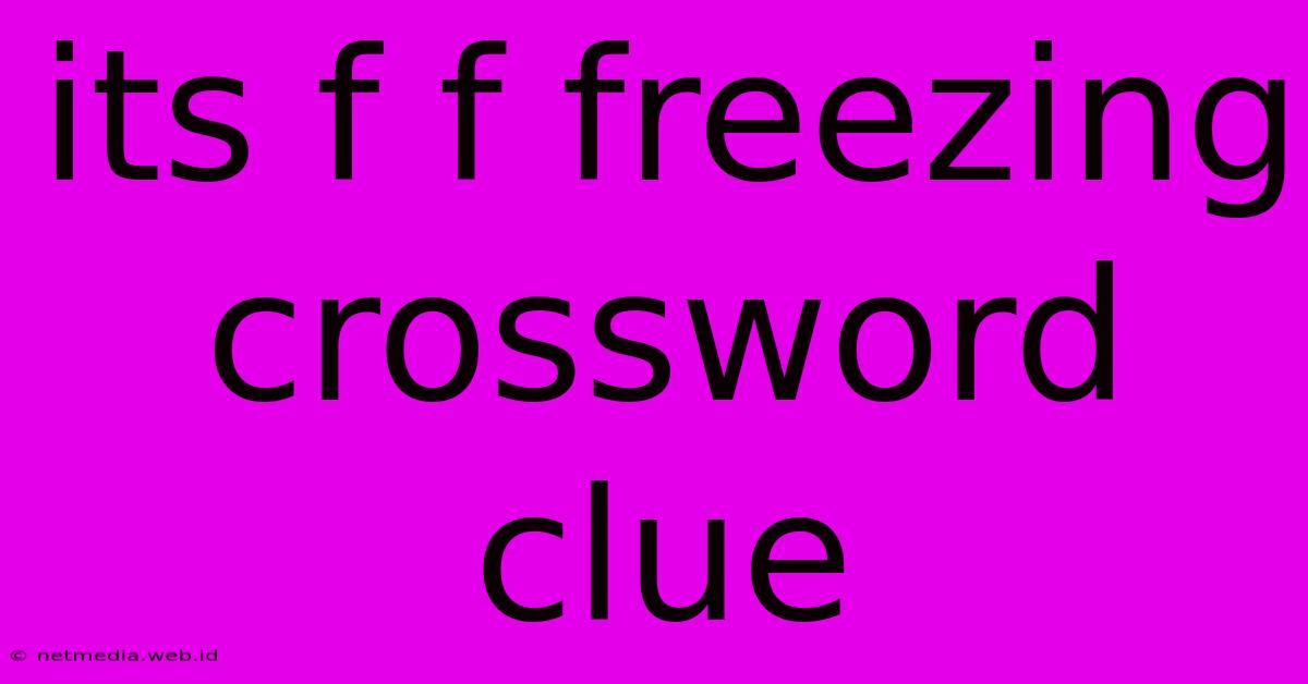 Its F F Freezing Crossword Clue