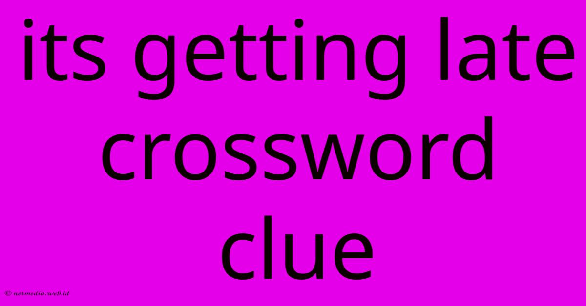 Its Getting Late Crossword Clue