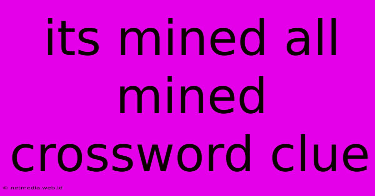 Its Mined All Mined Crossword Clue