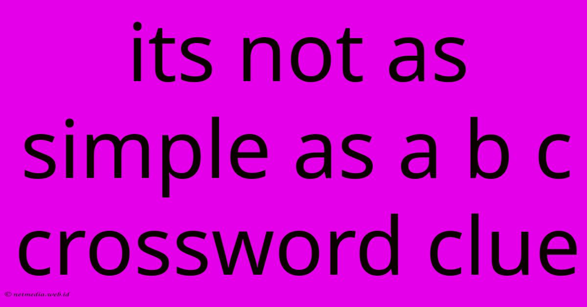 Its Not As Simple As A B C Crossword Clue Its Not As Simple As A B C Crossword Clue