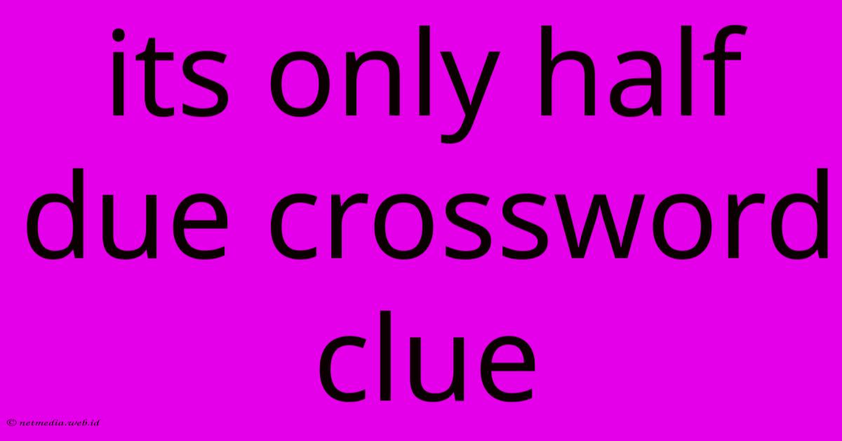 Its Only Half Due Crossword Clue