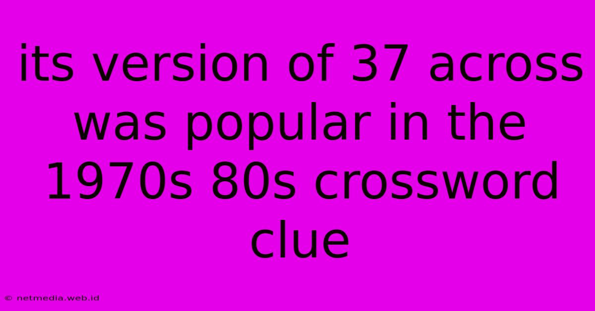 Its Version Of 37 Across Was Popular In The 1970s 80s Crossword Clue