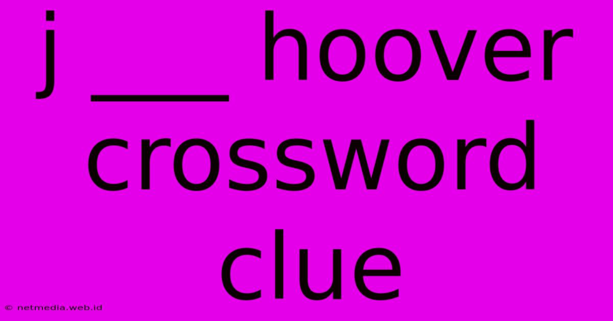 J ___ Hoover Crossword Clue