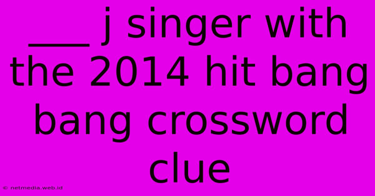 ___ J Singer With The 2014 Hit Bang Bang Crossword Clue