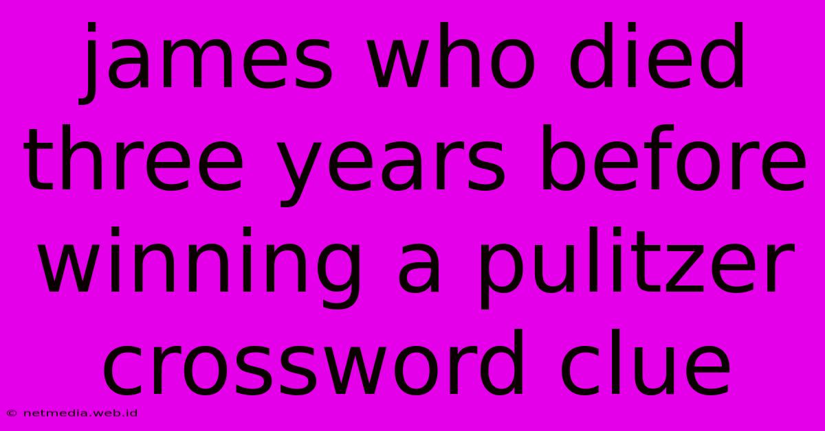 James Who Died Three Years Before Winning A Pulitzer Crossword Clue