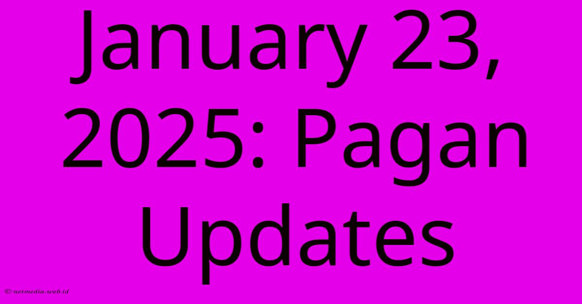 January 23, 2025: Pagan Updates