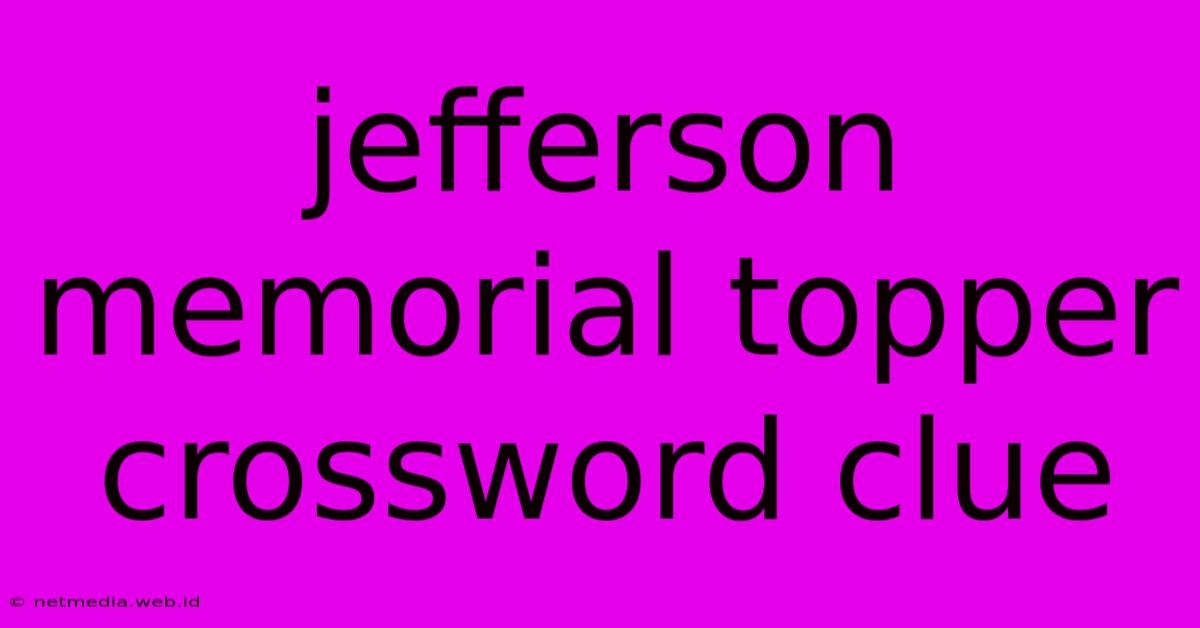 Jefferson Memorial Topper Crossword Clue