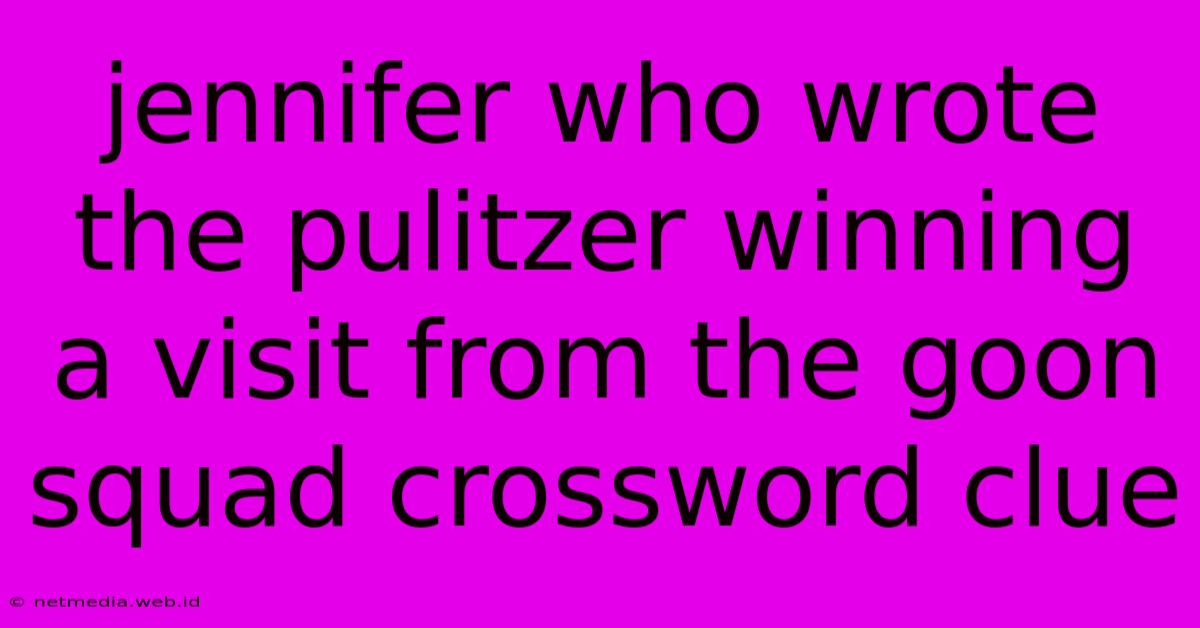 Jennifer Who Wrote The Pulitzer Winning A Visit From The Goon Squad Crossword Clue