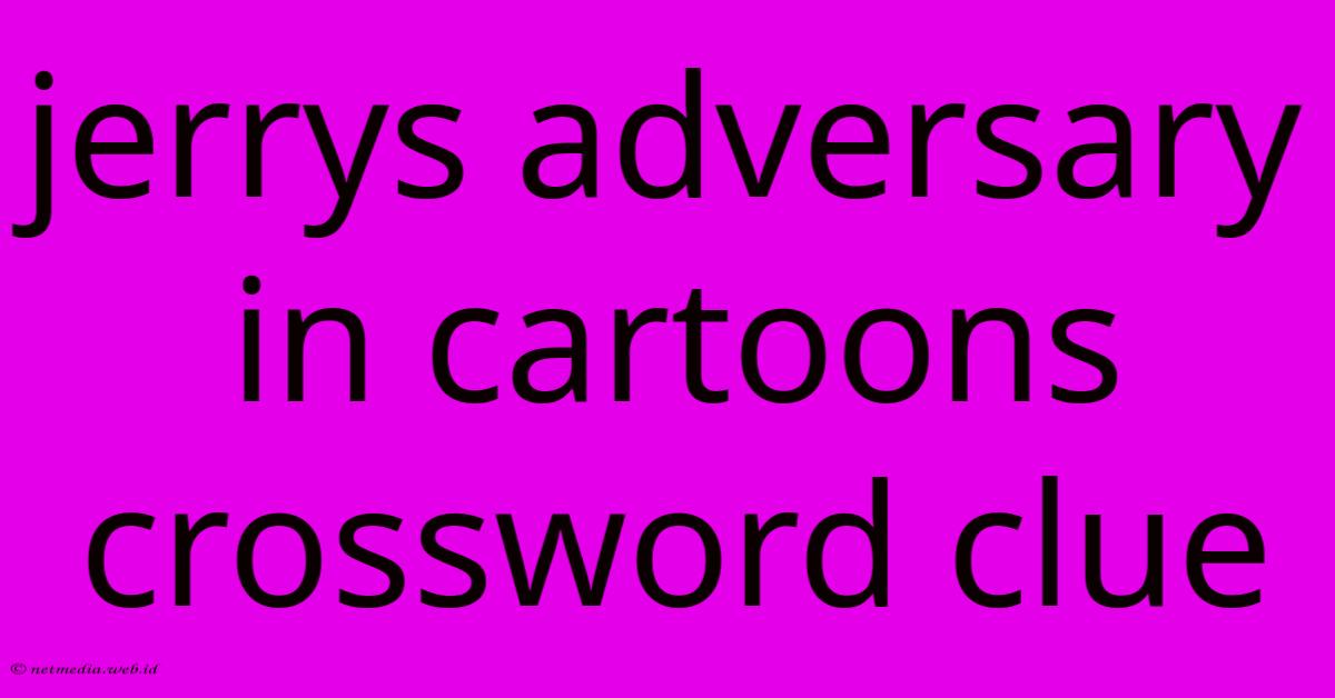 Jerrys Adversary In Cartoons Crossword Clue Jerrys Adversary In Cartoons Crossword Clue