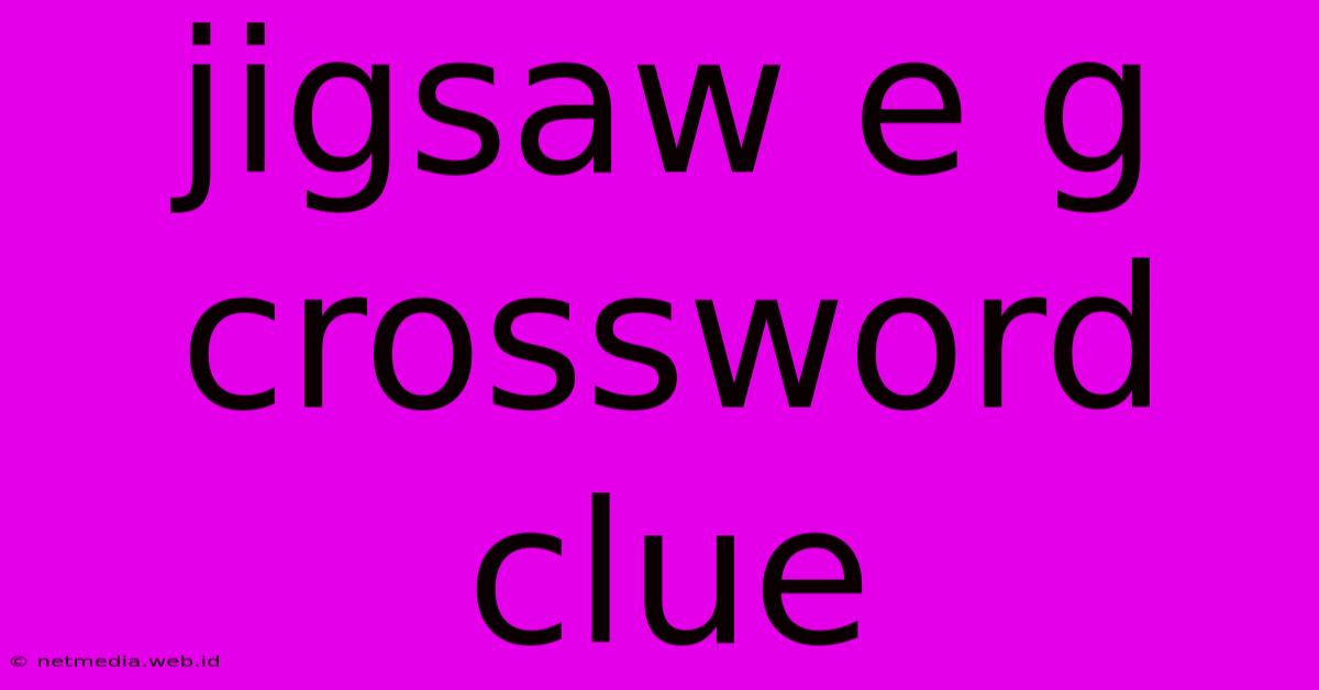 Jigsaw E G Crossword Clue