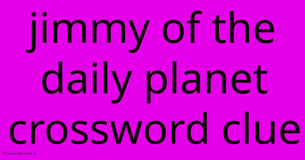 Jimmy Of The Daily Planet Crossword Clue