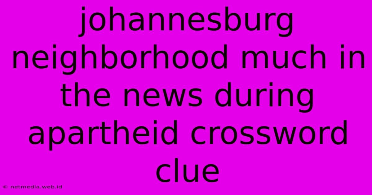 Johannesburg Neighborhood Much In The News During Apartheid Crossword Clue