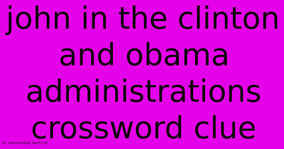 John In The Clinton And Obama Administrations Crossword Clue