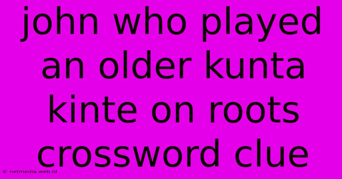 John Who Played An Older Kunta Kinte On Roots Crossword Clue