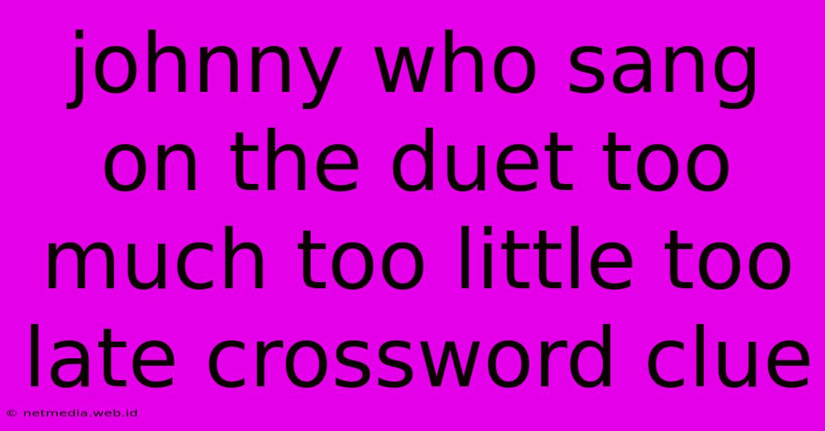 Johnny Who Sang On The Duet Too Much Too Little Too Late Crossword Clue