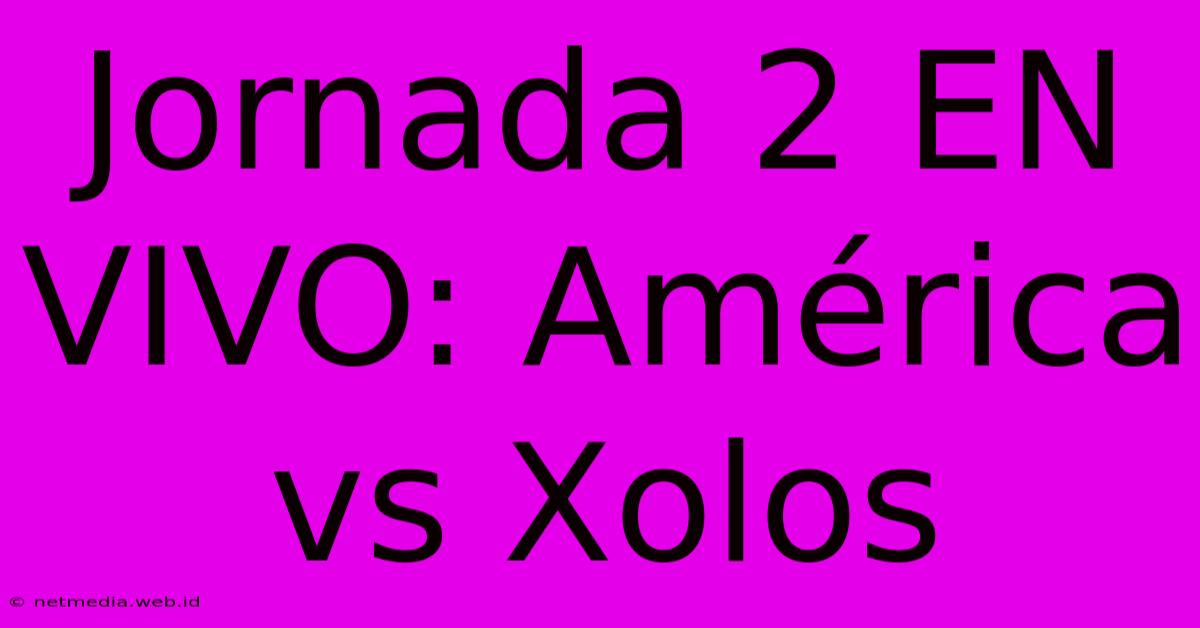 Jornada 2 EN VIVO: América Vs Xolos