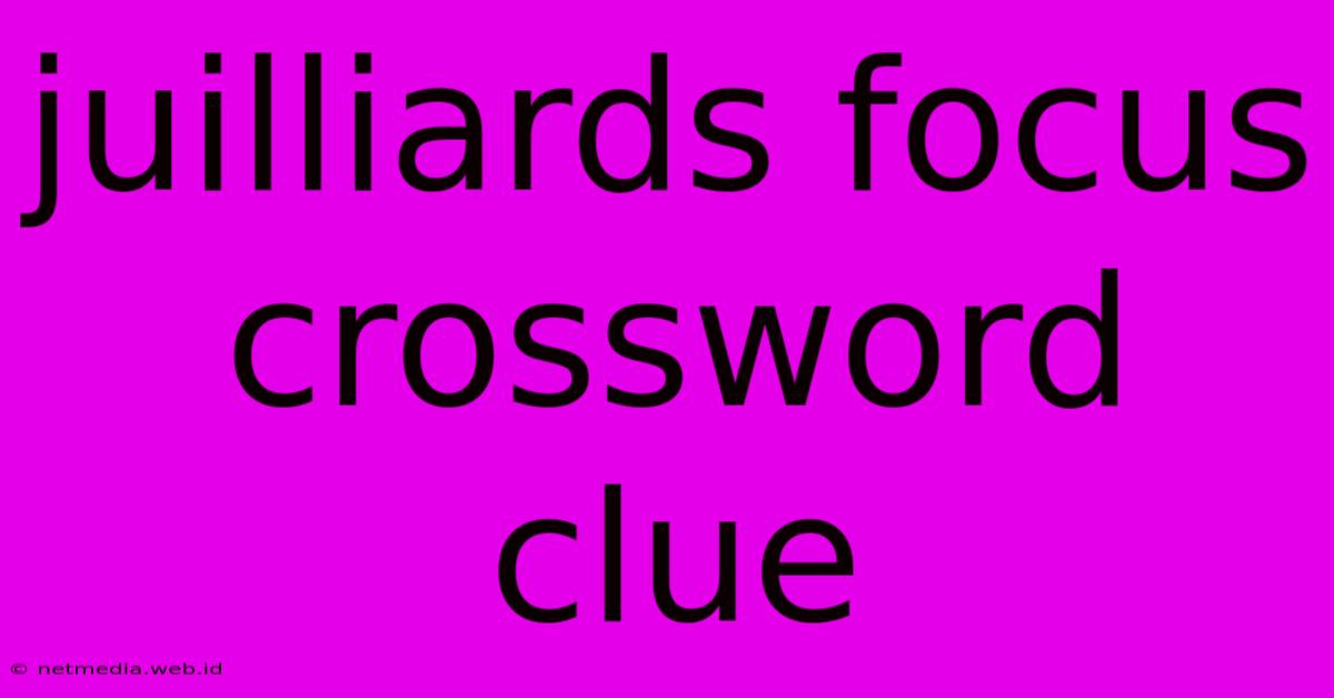 Juilliards Focus Crossword Clue