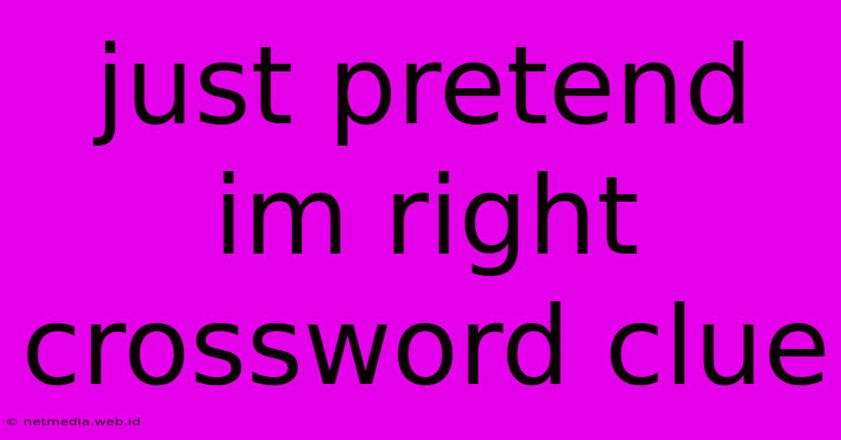 Just Pretend Im Right Crossword Clue