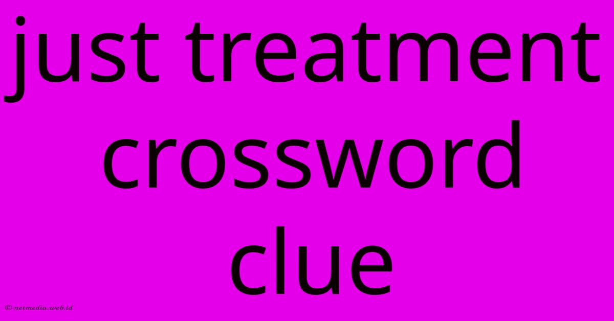 Just Treatment Crossword Clue Just Treatment Crossword Clue