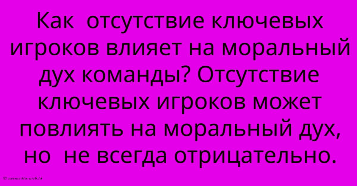 Как Отсутствие Ключевых Игроков Влияет На Моральный Дух Команды? Отсутствие Ключевых Игроков Может Повлиять На Моральный Дух, Но Не Всегда Отрицательно. Как Отсутствие Ключевых Игроков Влияет На Моральный Дух Команды? Отсутствие Ключевых Игроков Может Повлиять На Моральный Дух, Но Не Всегда Отрицательно.