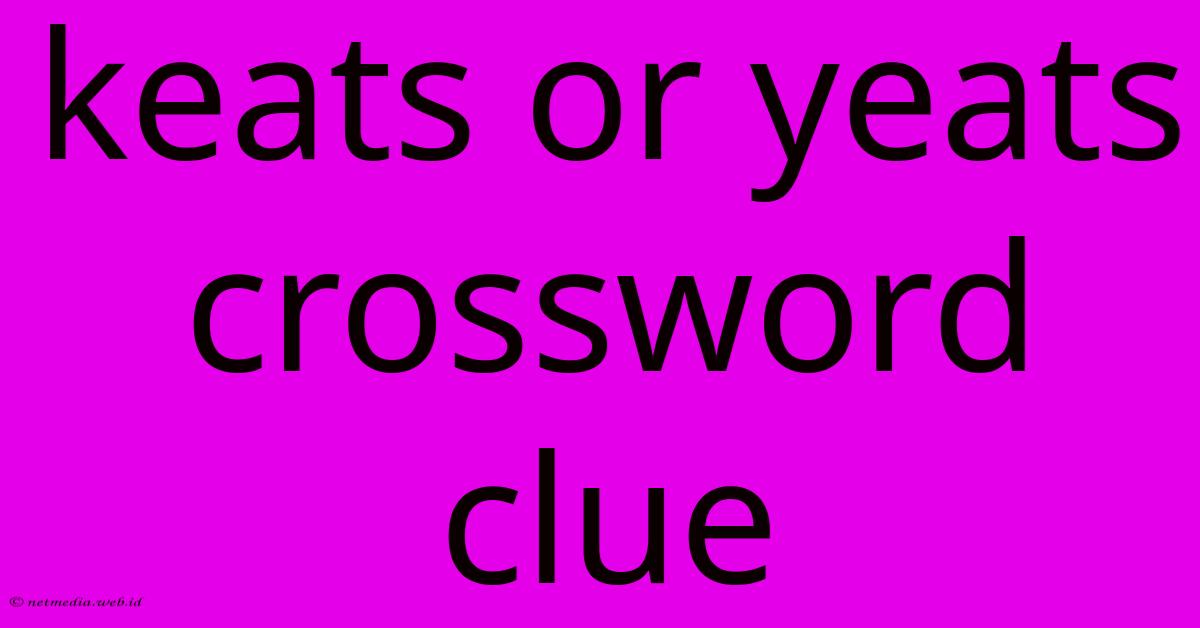 Keats Or Yeats Crossword Clue