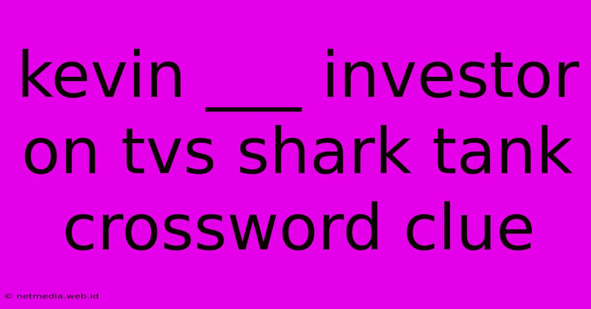 Kevin ___ Investor On Tvs Shark Tank Crossword Clue