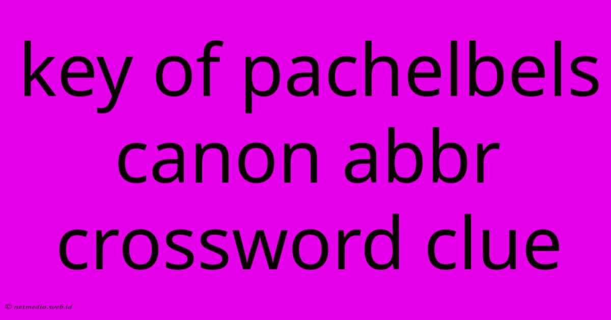 Key Of Pachelbels Canon Abbr Crossword Clue