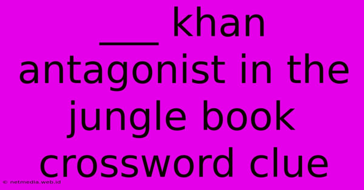 ___ Khan Antagonist In The Jungle Book Crossword Clue