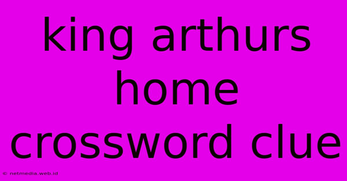 King Arthurs Home Crossword Clue