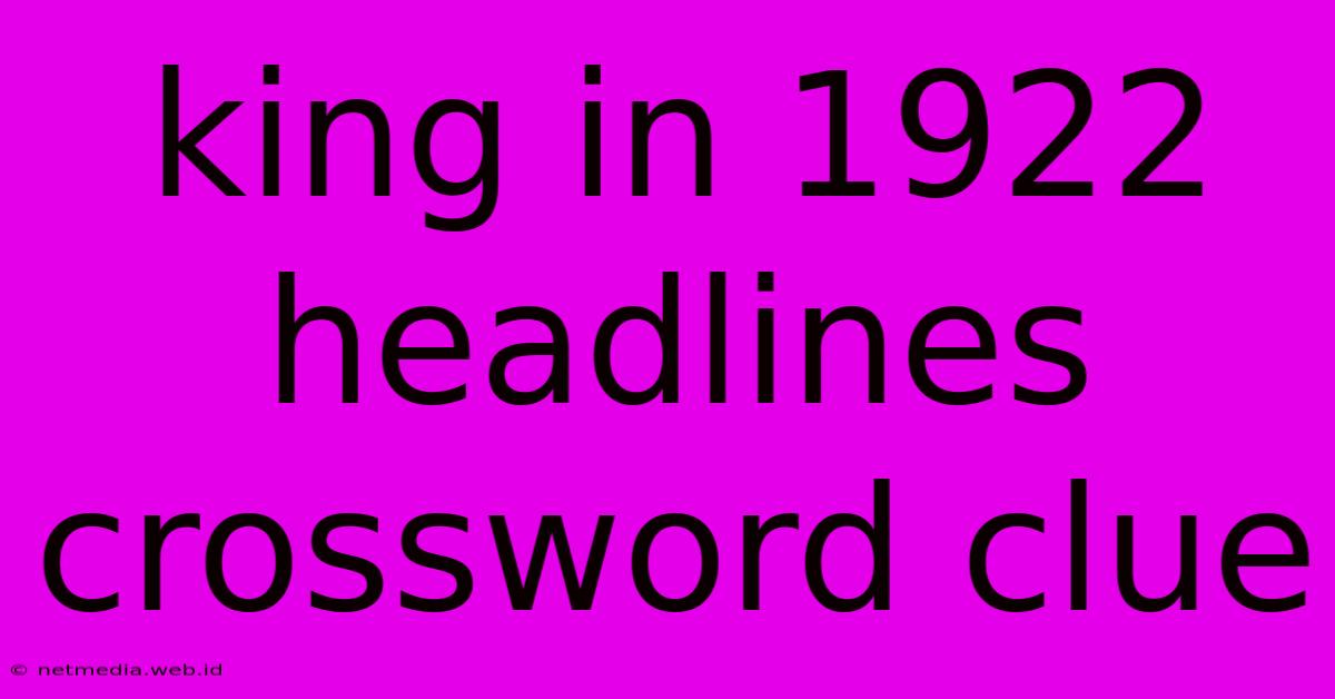 King In 1922 Headlines Crossword Clue